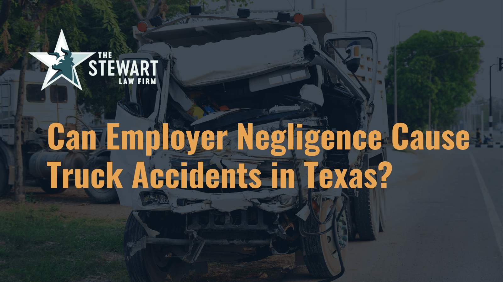 Can Employer Negligence Cause Truck Accidents in Texas - the stewart law firm - austin texas personal injury lawyer