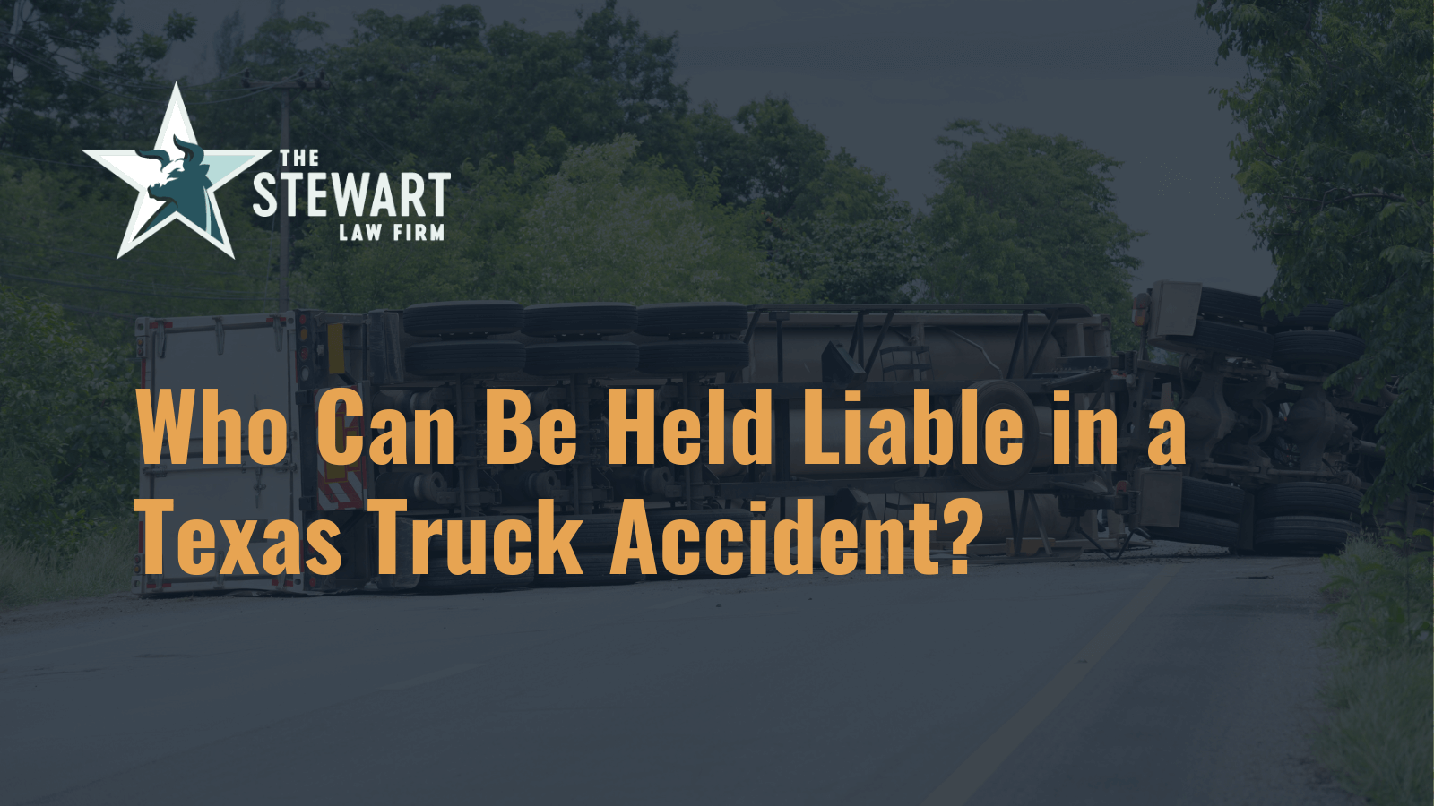 Who Can Be Held Liable in a Texas Truck Accident? - the stewart law firm - austin texas personal injury lawyer