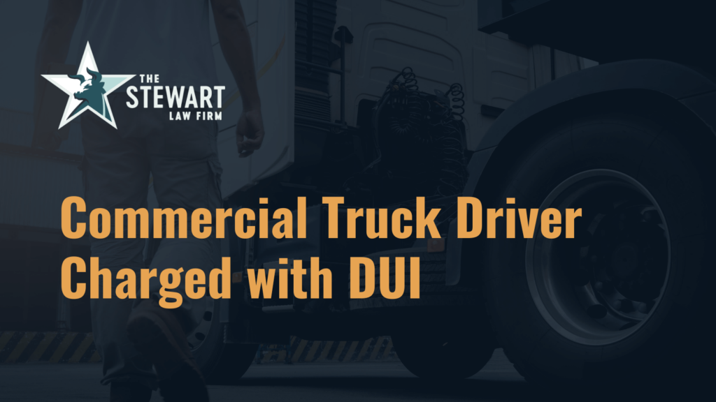 Commercial Truck Driver Charged with DUI - the stephen stewart law firm - austin texas personal injury lawyer