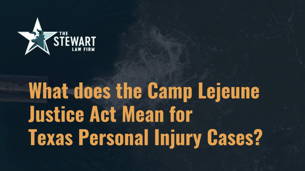 What does the Camp Lejeune Justice Act Mean for Texas Personal Injury Cases - the stewart law firm - austin texas personal injury lawyer